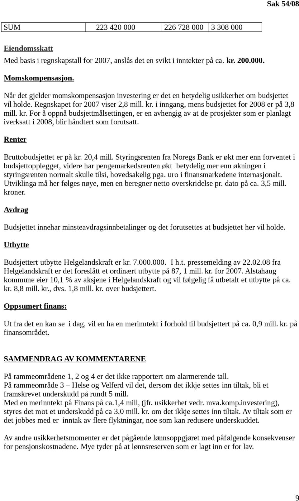 i inngang, mens budsjettet for 2008 er på 3,8 mill. kr. For å oppnå budsjettmålsettingen, er en avhengig av at de prosjekter som er planlagt iverksatt i 2008, blir håndtert som forutsatt.