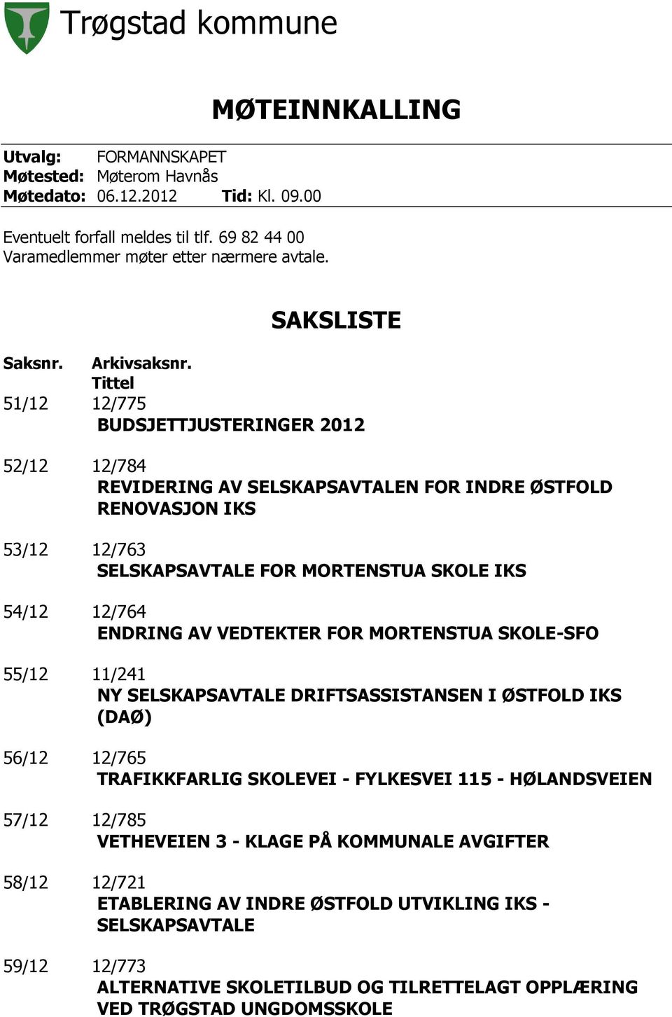 Tittel 51/12 12/775 BUDSJETTJUSTERINGER 2012 52/12 12/784 REVIDERING AV SELSKAPSAVTALEN FOR INDRE ØSTFOLD RENOVASJON IKS 53/12 12/763 SELSKAPSAVTALE FOR MORTENSTUA SKOLE IKS 54/12 12/764 ENDRING AV