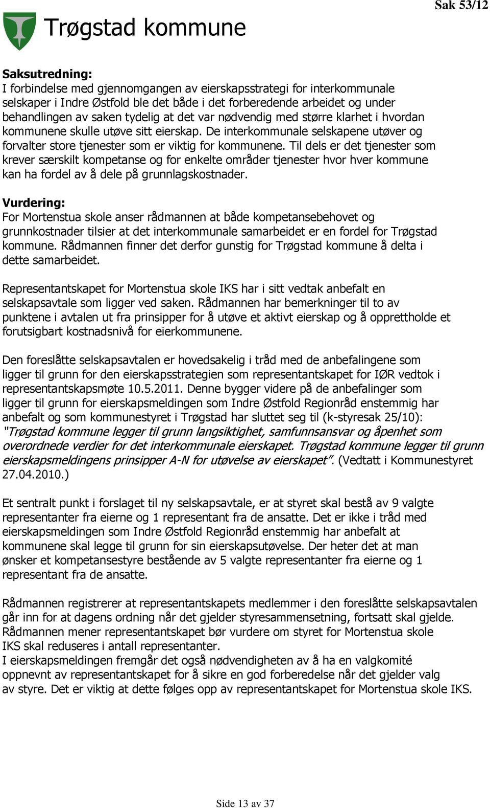 Til dels er det tjenester som krever særskilt kompetanse og for enkelte områder tjenester hvor hver kommune kan ha fordel av å dele på grunnlagskostnader.