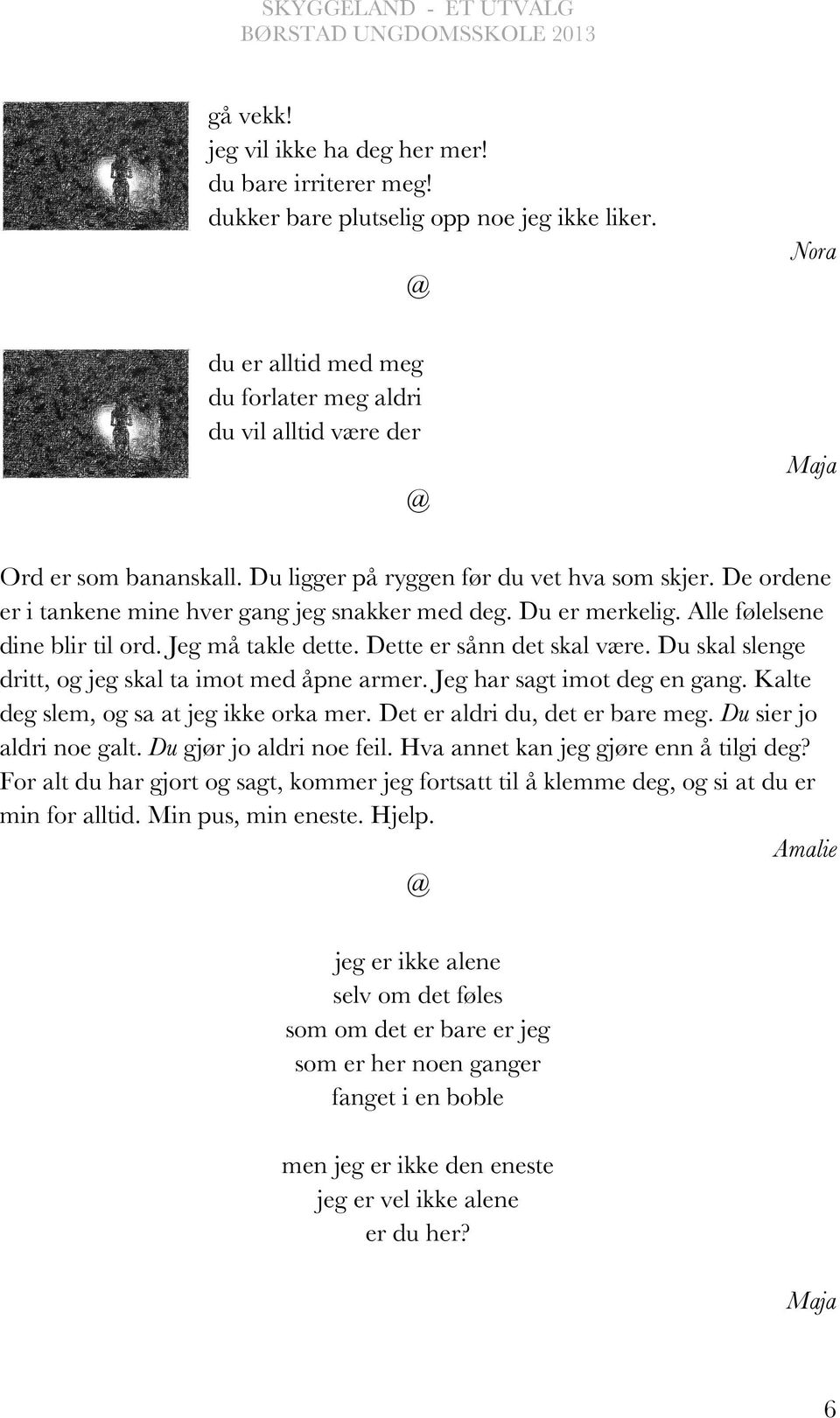 De ordene er i tankene mine hver gang jeg snakker med deg. Du er merkelig. Alle følelsene dine blir til ord. Jeg må takle dette. Dette er sånn det skal være.