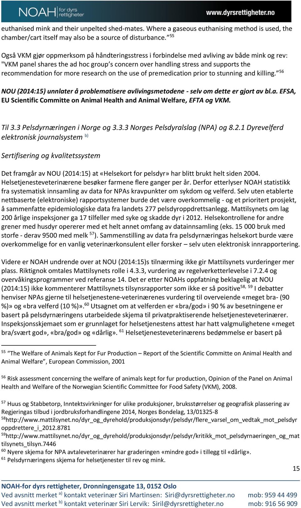 more research on the use of premedication prior to stunning and killing. 56 NOU (2014:15) unnlater å problematisere avlivingsmetodene - selv om dette er gjort av bl.a. EFSA, EU Scientific Committe on Animal Health and Animal Welfare, EFTA og VKM.