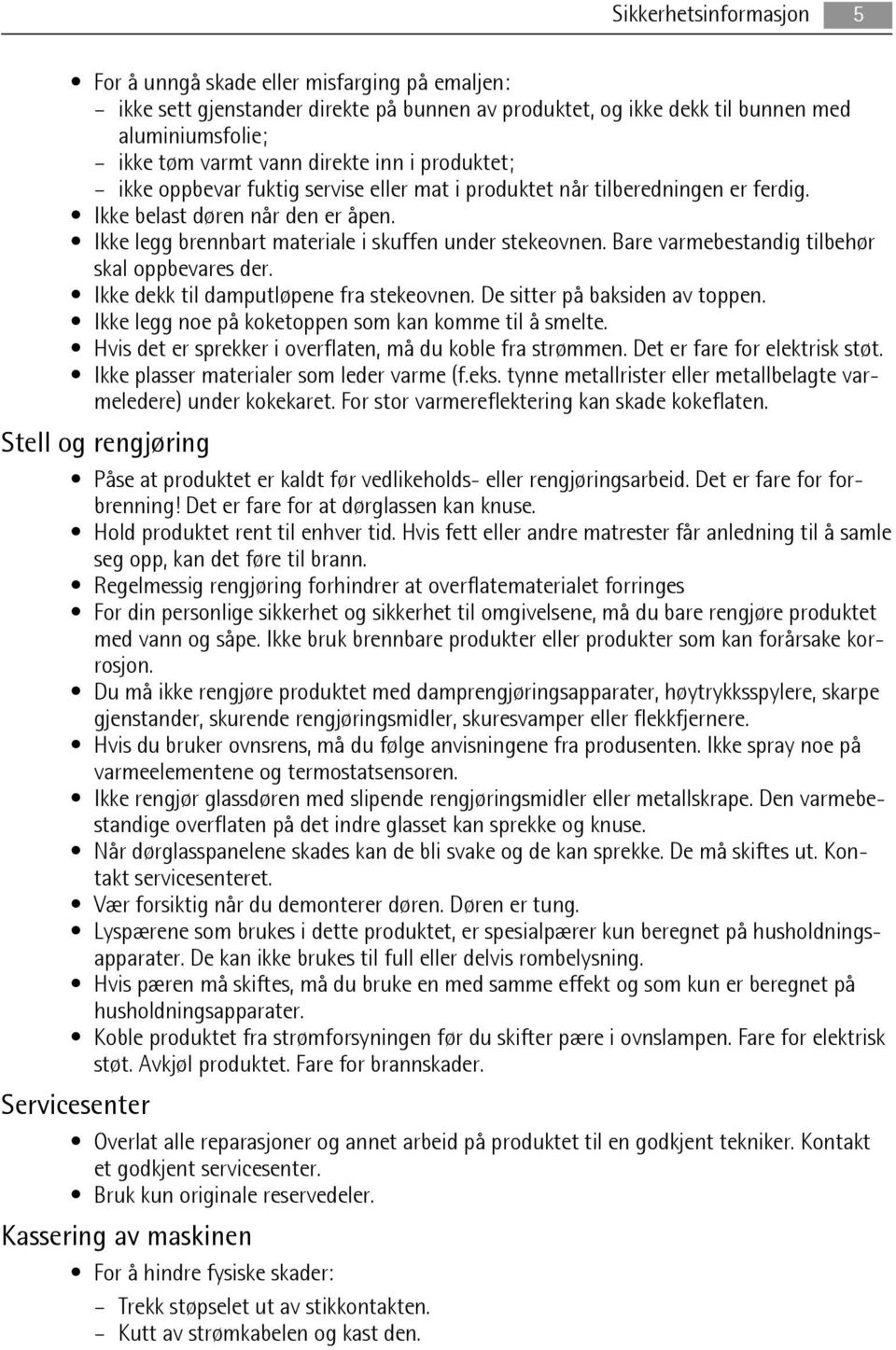 Bare varmebestandig tilbehør skal oppbevares der. Ikke dekk til damputløpene fra stekeovnen. De sitter på baksiden av toppen. Ikke legg noe på koketoppen som kan komme til å smelte.