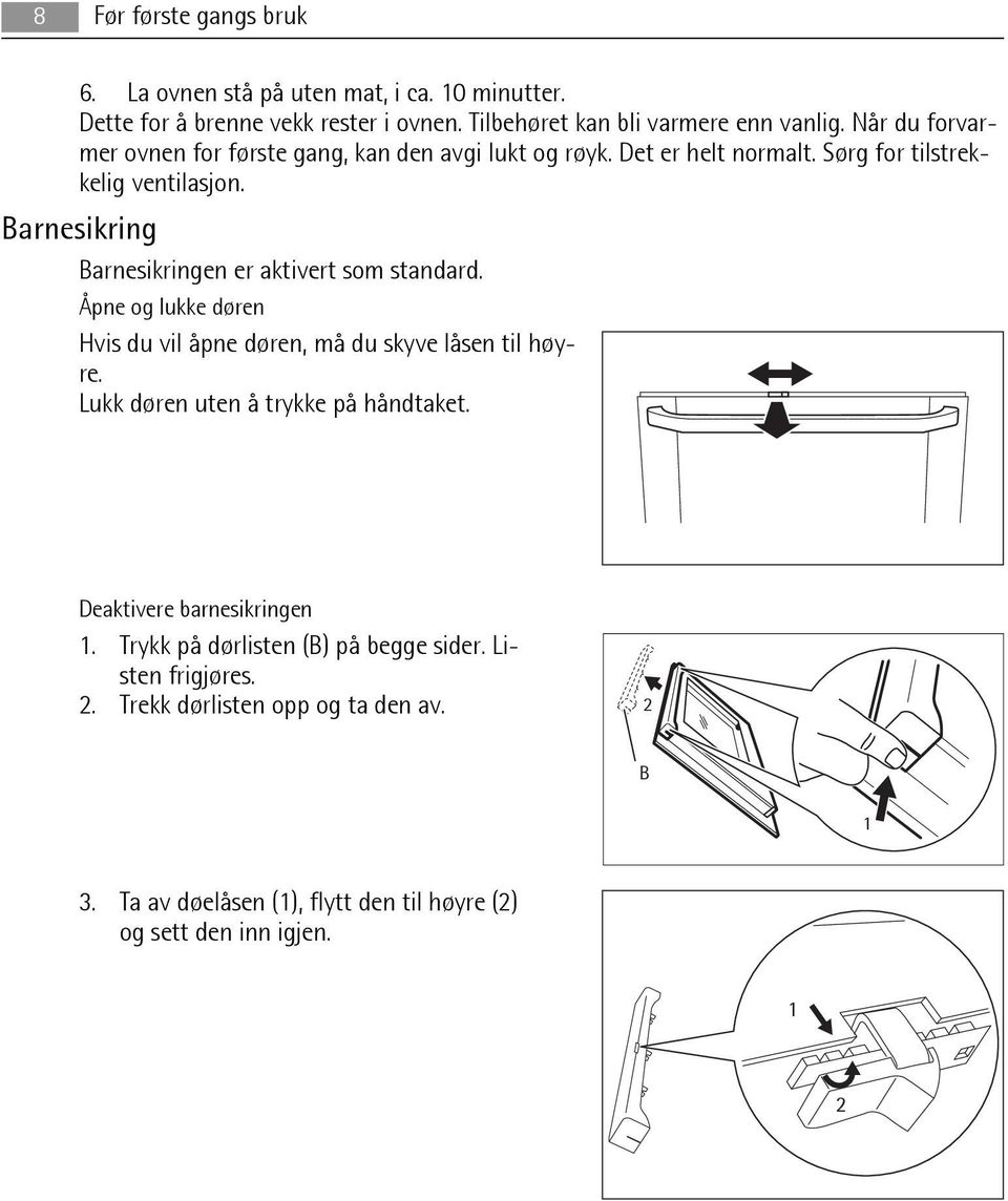 Barnesikring Barnesikringen er aktivert som standard. Åpne og lukke døren Hvis du vil åpne døren, må du skyve låsen til høyre.