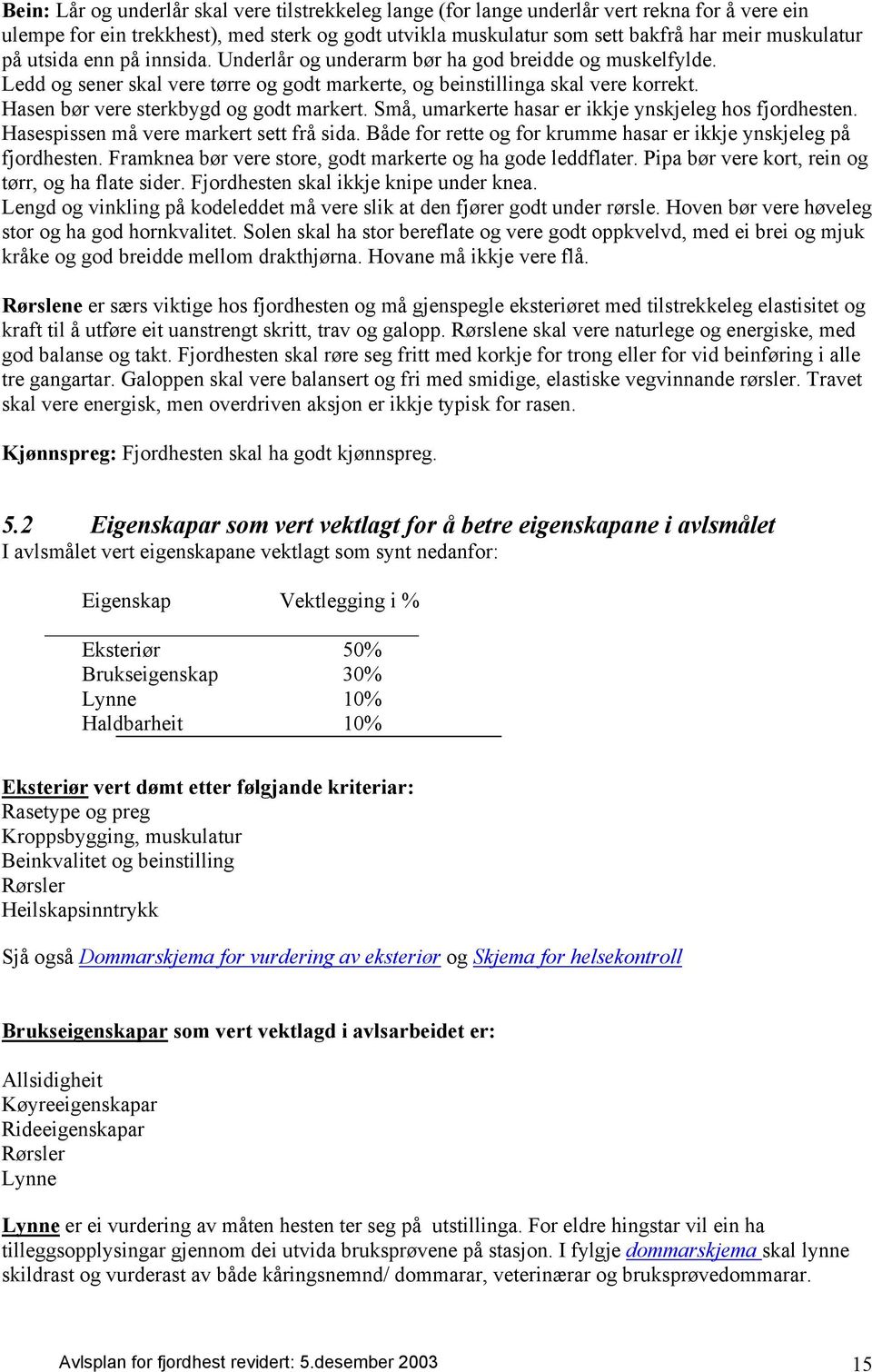 Hasen bør vere sterkbygd og godt markert. Små, umarkerte hasar er ikkje ynskjeleg hos fjordhesten. Hasespissen må vere markert sett frå sida.