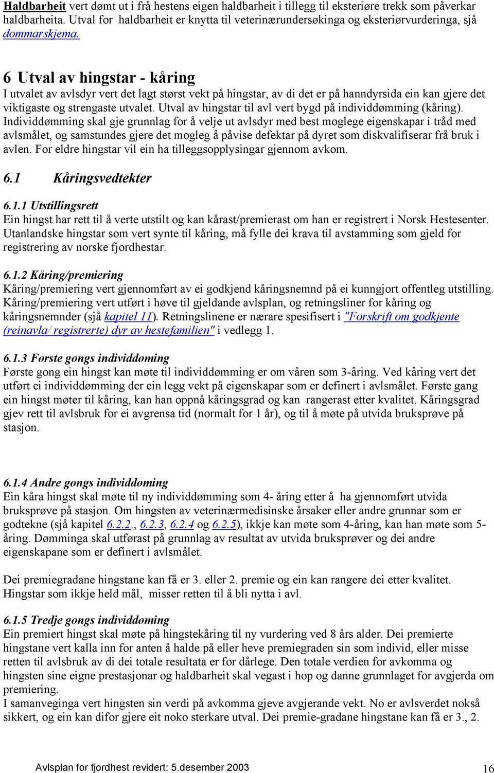 6 Utval av hingstar - kåring I utvalet av avlsdyr vert det lagt størst vekt på hingstar, av di det er på hanndyrsida ein kan gjere det viktigaste og strengaste utvalet.