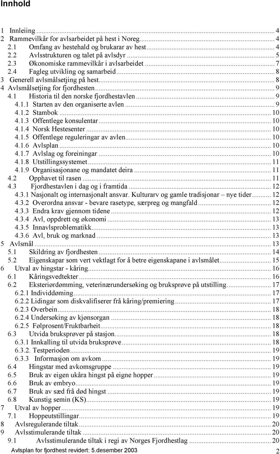 1 Historia til den norske fjordhestavlen... 9 4.1.1 Starten av den organiserte avlen... 9 4.1.2 Stambok... 10 4.1.3 Offentlege konsulentar... 10 4.1.4 Norsk Hestesenter... 10 4.1.5 Offentlege reguleringar av avlen.