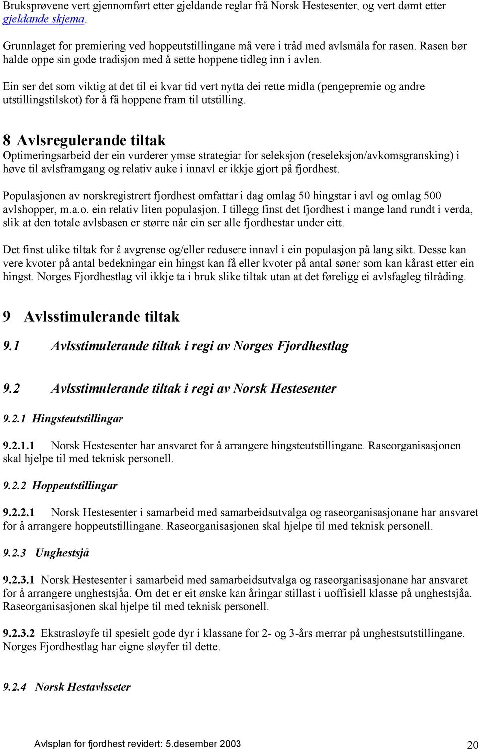 Ein ser det som viktig at det til ei kvar tid vert nytta dei rette midla (pengepremie og andre utstillingstilskot) for å få hoppene fram til utstilling.