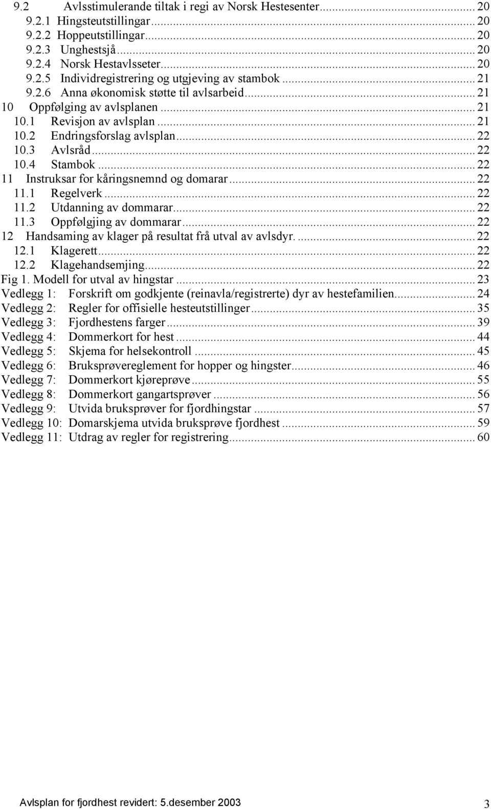 .. 22 11 Instruksar for kåringsnemnd og domarar... 22 11.1 Regelverk... 22 11.2 Utdanning av dommarar... 22 11.3 Oppfølgjing av dommarar... 22 12 Handsaming av klager på resultat frå utval av avlsdyr.