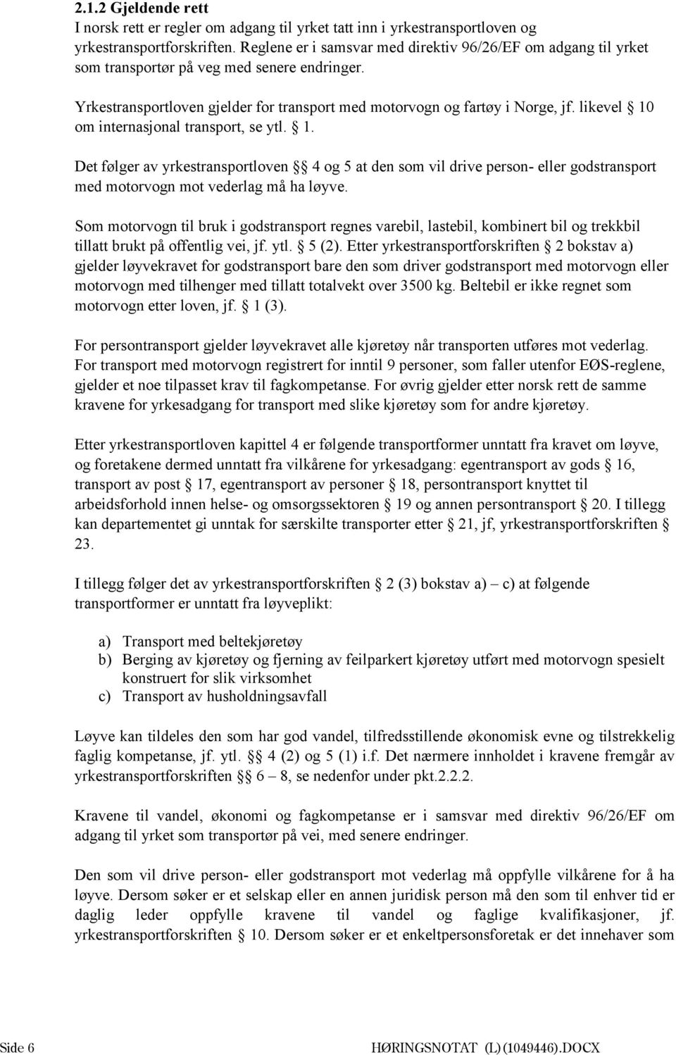 likevel 10 om internasjonal transport, se ytl. 1. Det følger av yrkestransportloven 4 og 5 at den som vil drive person- eller godstransport med motorvogn mot vederlag må ha løyve.