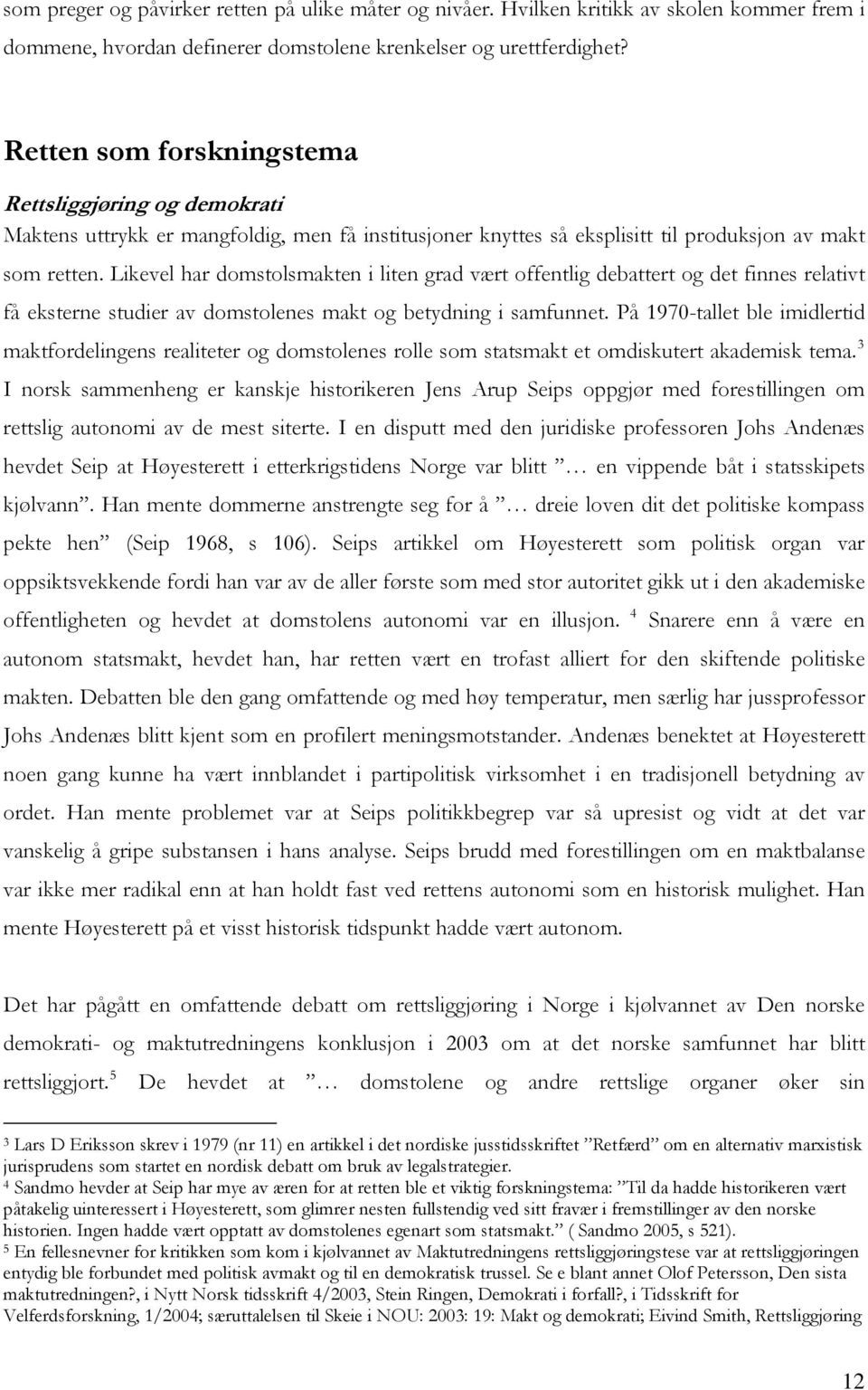 Likevel har domstolsmakten i liten grad vært offentlig debattert og det finnes relativt få eksterne studier av domstolenes makt og betydning i samfunnet.