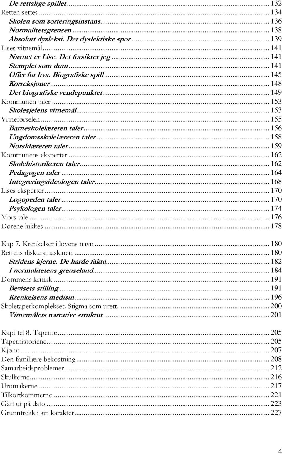 .. 153 Vitneførselen... 155 Barneskolelæreren taler... 156 Ungdomsskolelæreren taler... 158 Norsklæreren taler... 159 Kommunens eksperter... 162 Skolehistorikeren taler... 162 Pedagogen taler.