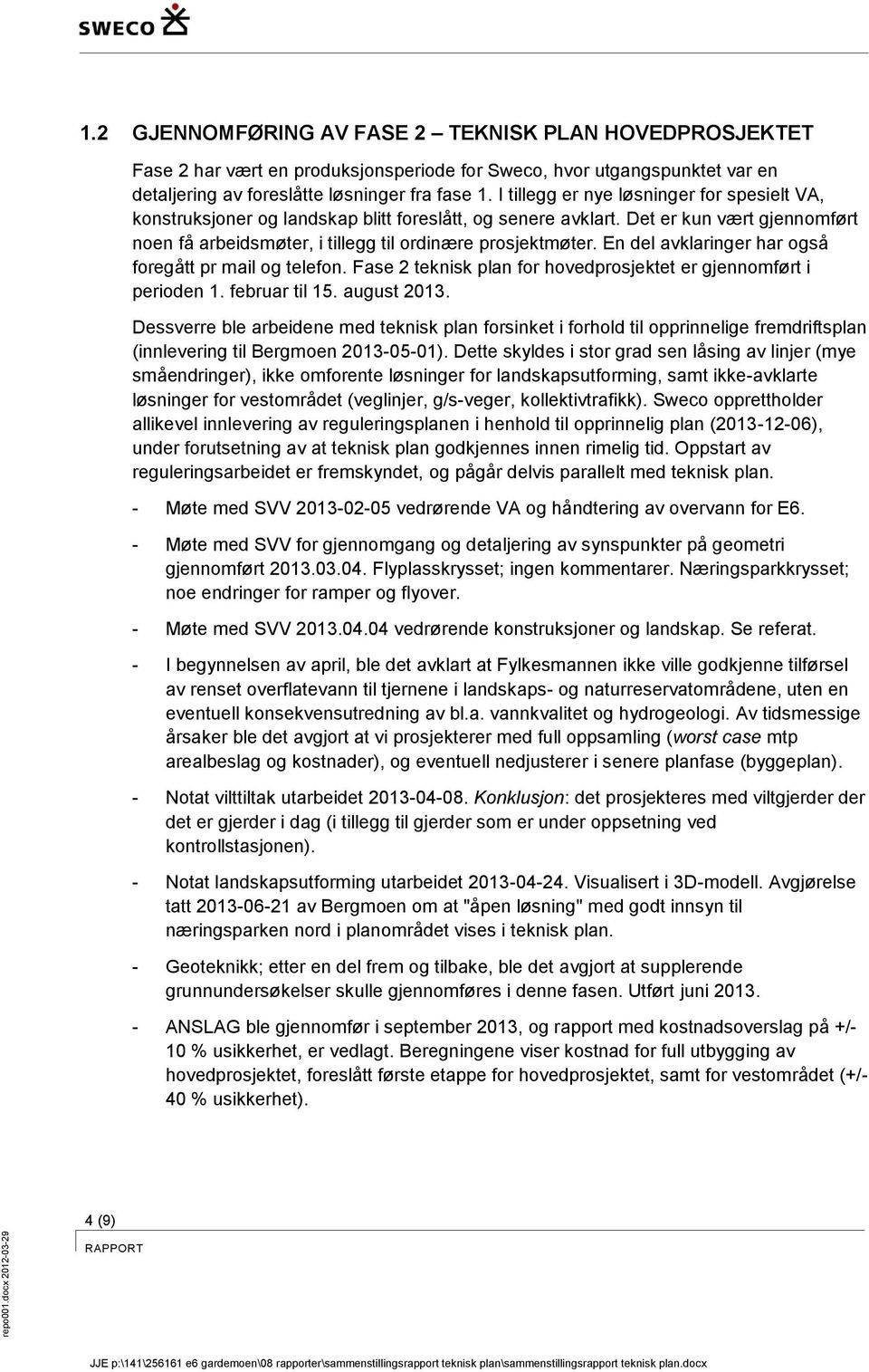 I tillegg er nye løsninger for spesielt VA, konstruksjoner og landskap blitt foreslått, og senere avklart. Det er kun vært gjennomført noen få arbeidsmøter, i tillegg til ordinære prosjektmøter.