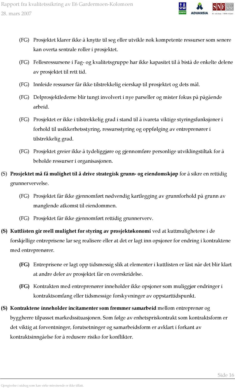 (FG) Innleide ressurser får ikke tilstrekkelig eierskap til prosjektet og dets mål. (FG) Delprosjektlederne blir tungt involvert i nye parseller og mister fokus på pågående arbeid.