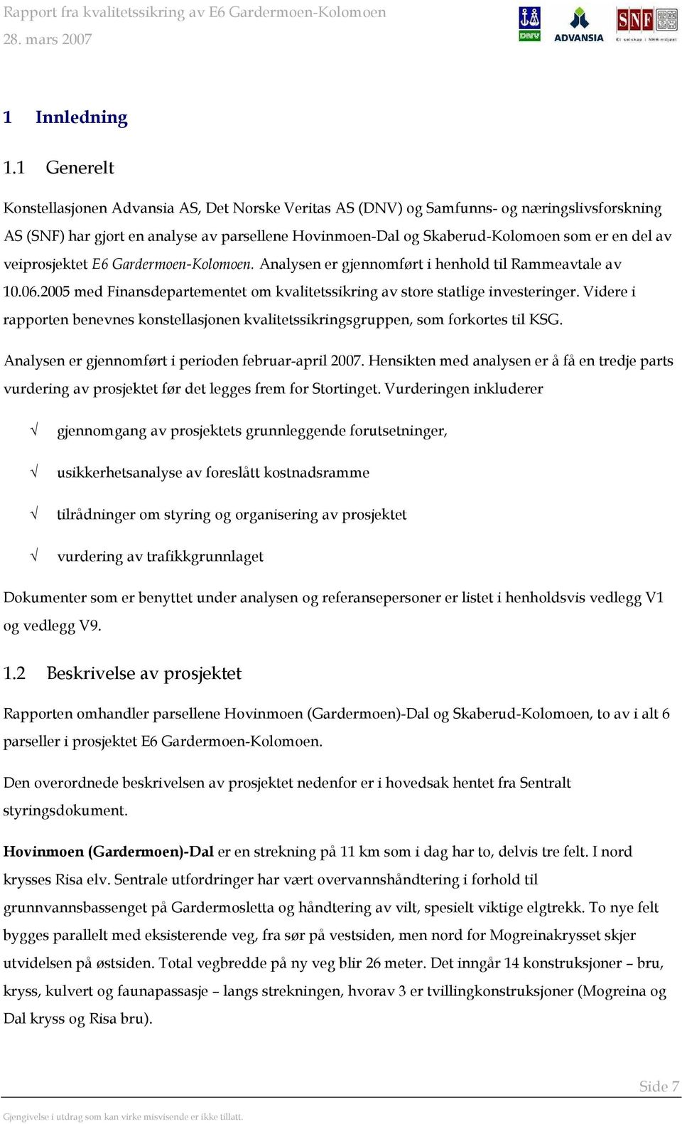 av veiprosjektet E6 Gardermoen-Kolomoen. Analysen er gjennomført i henhold til Rammeavtale av 10.06.2005 med Finansdepartementet om kvalitetssikring av store statlige investeringer.