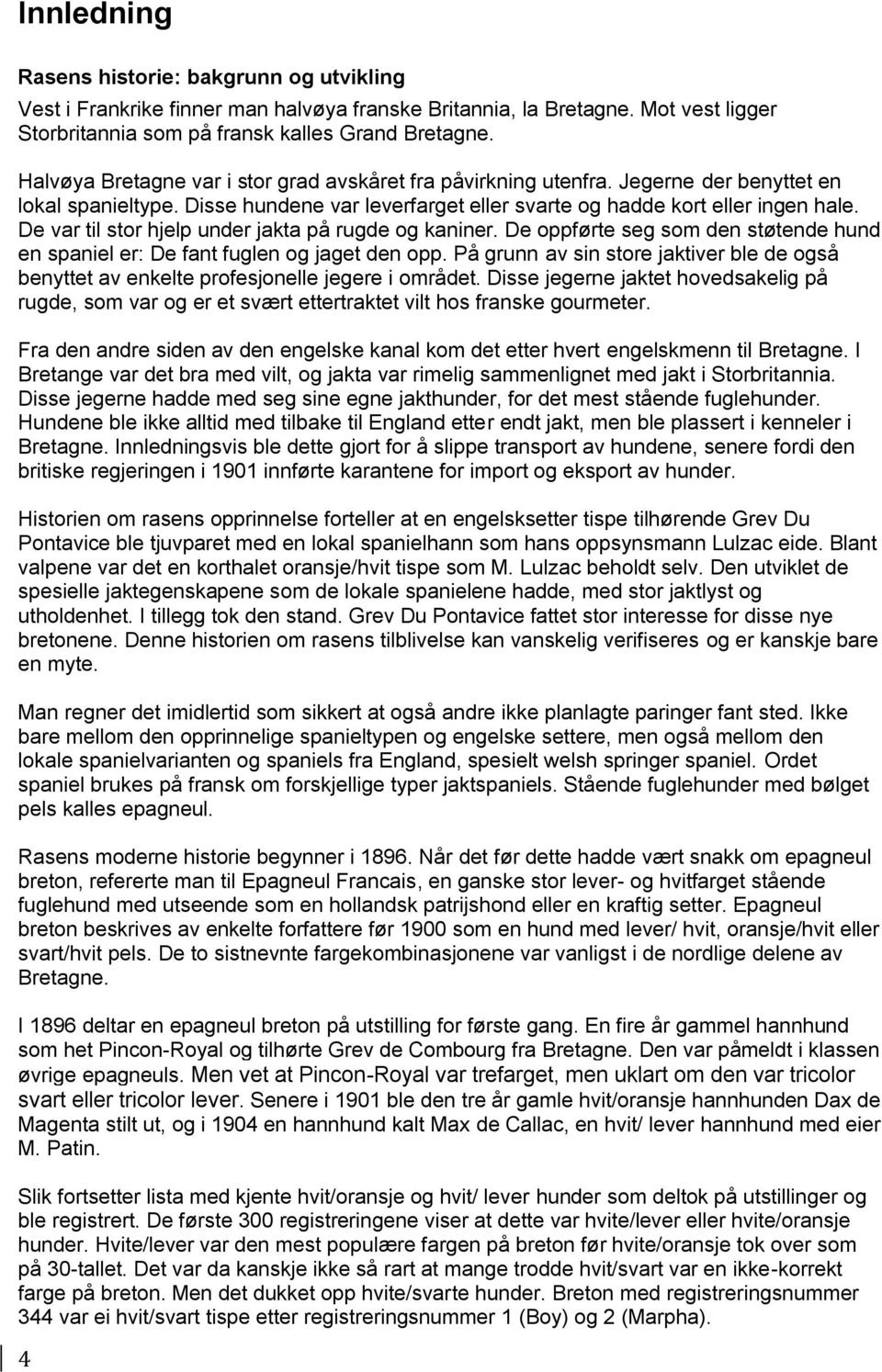 De var til stor hjelp under jakta på rugde og kaniner. De oppførte seg som den støtende hund en spaniel er: De fant fuglen og jaget den opp.