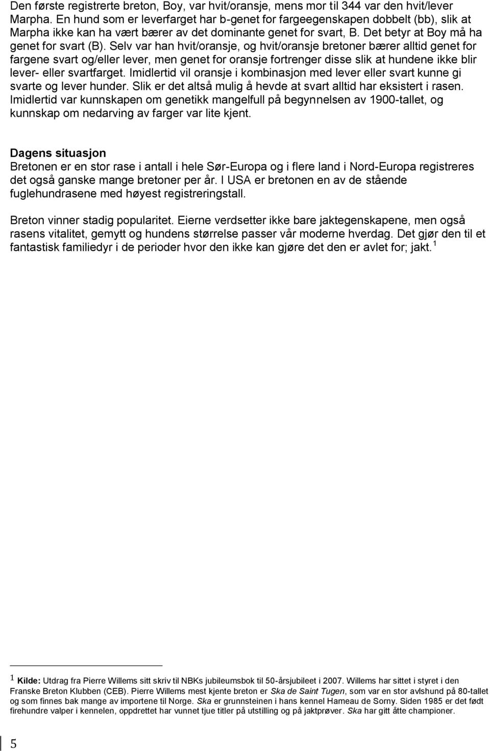 Selv var han hvit/oransje, og hvit/oransje bretoner bærer alltid genet for fargene svart og/eller lever, men genet for oransje fortrenger disse slik at hundene ikke blir lever- eller svartfarget.