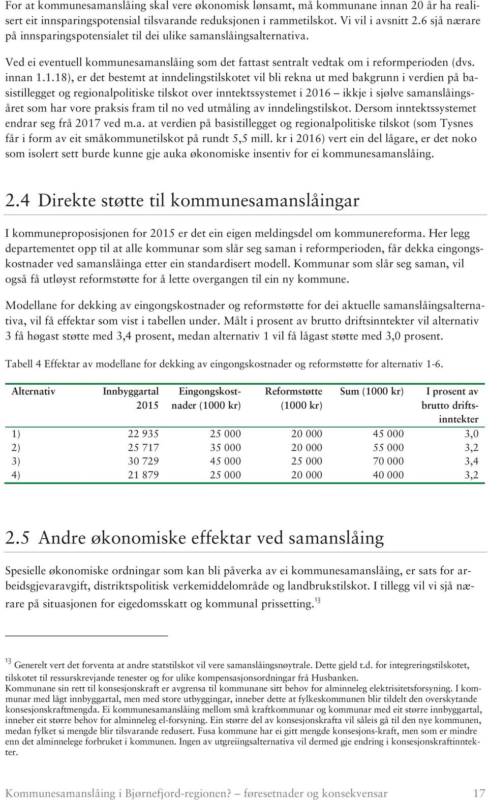 1.18), er det bestemt at inndelingstilskotet vil bli rekna ut med bakgrunn i verdien på basistillegget og regionalpolitiske tilskot over inntektssystemet i 2016 ikkje i sjølve samanslåingsåret som