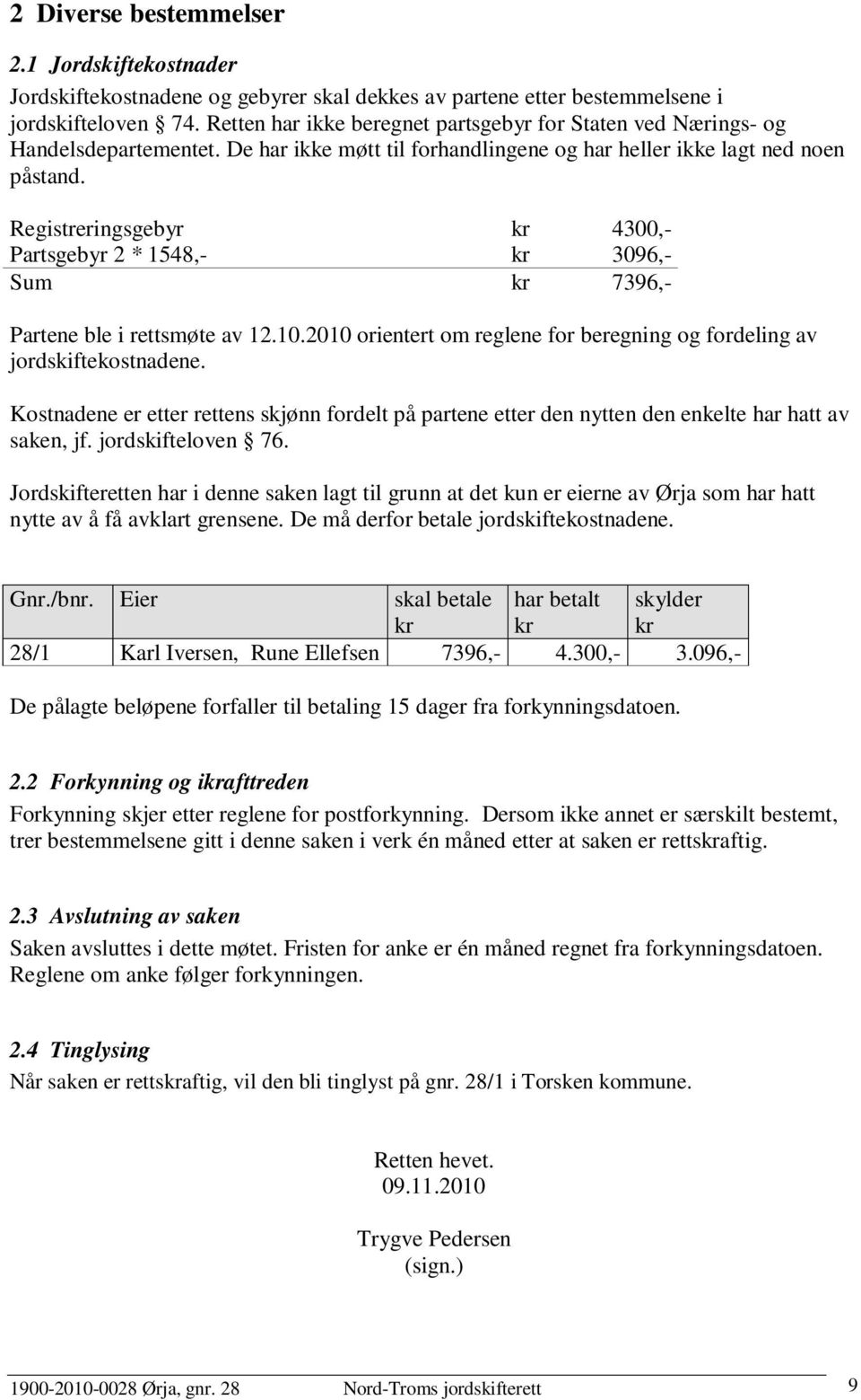 Registreringsgebyr kr 4300,- Partsgebyr 2 * 1548,- kr 3096,- Sum kr 7396,- Partene ble i rettsmøte av 12.10.2010 orientert om reglene for beregning og fordeling av jordskiftekostnadene.