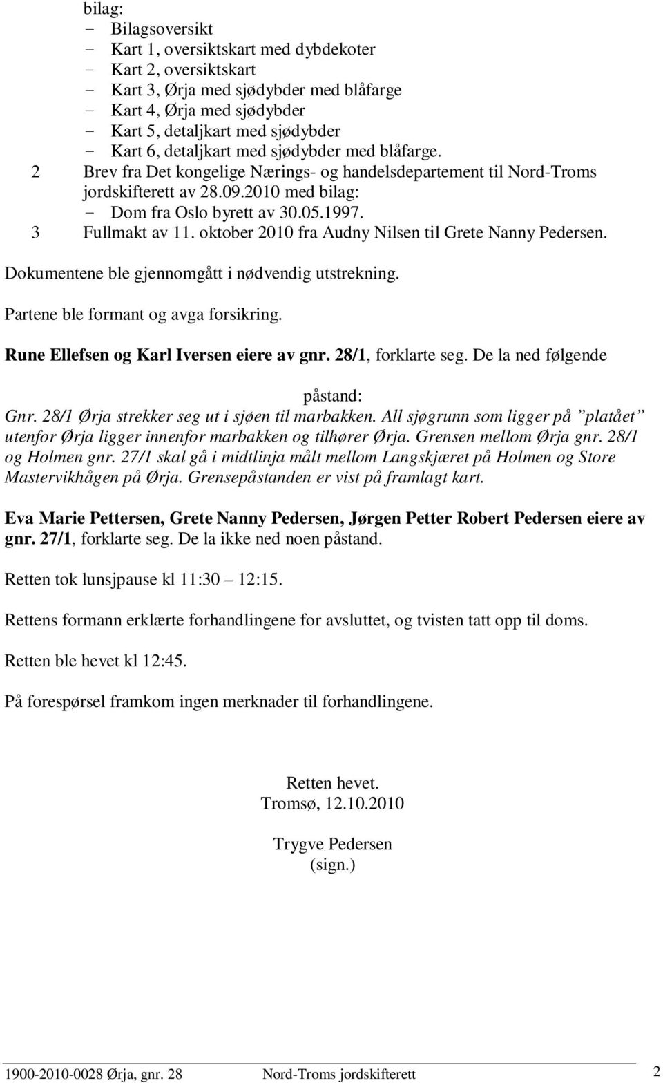 3 Fullmakt av 11. oktober 2010 fra Audny Nilsen til Grete Nanny Pedersen. Dokumentene ble gjennomgått i nødvendig utstrekning. Partene ble formant og avga forsikring.