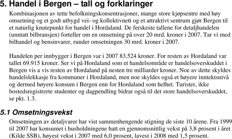 Tar vi med bilhandel og bensinvarer, runder omsetningen 30 mrd. kroner i 2007. Handelen per innbygger i Bergen var i 2007 83.524 kroner. For resten av Hordaland var tallet 69.915 kroner.