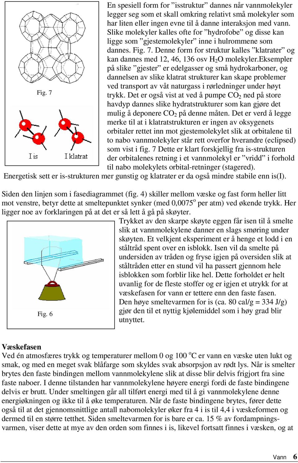 Denne form for struktur kalles klatrater og kan dannes med 12, 46, 136 osv H 2 O molekyler.