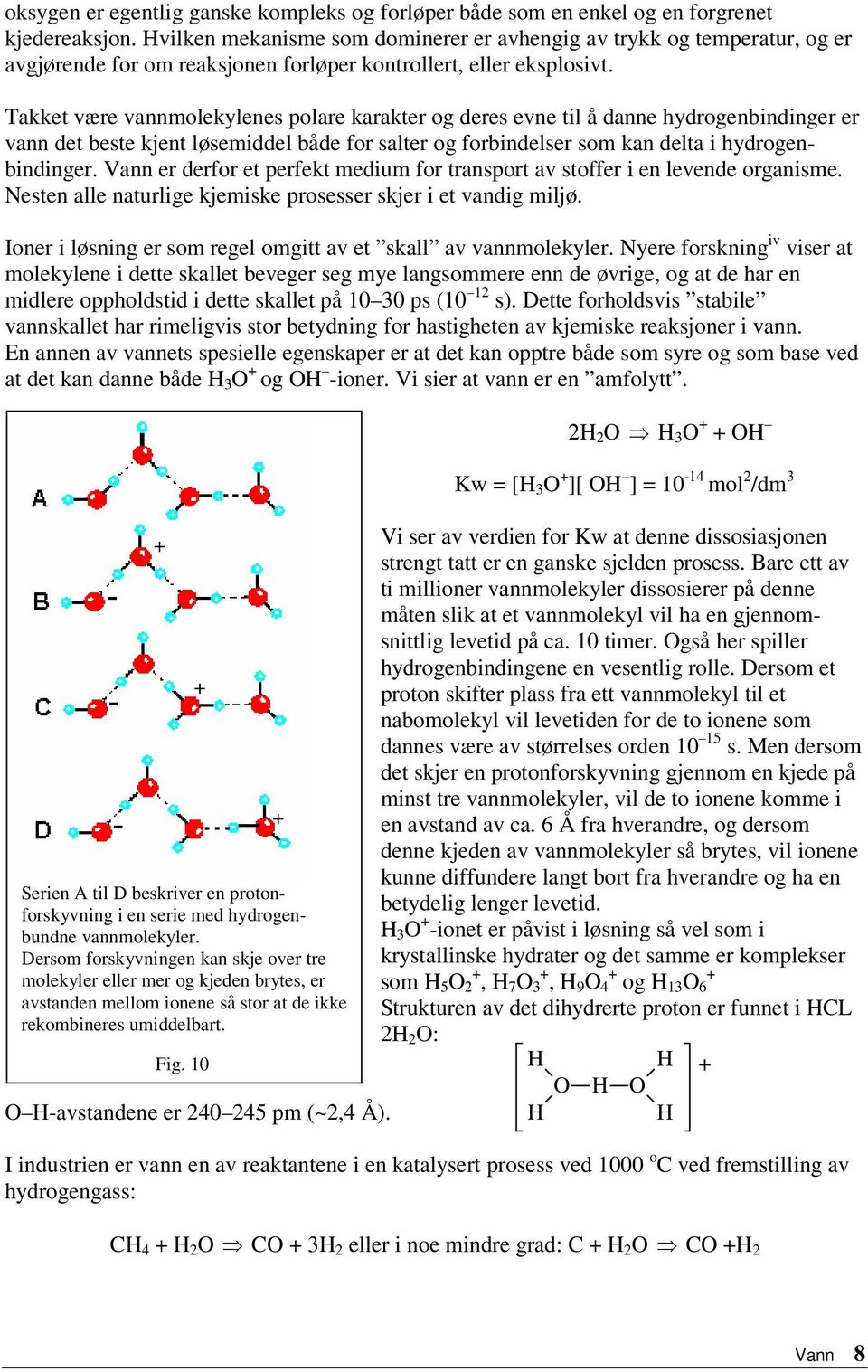 Takket være vannmolekylenes polare karakter og deres evne til å danne hydrogenbindinger er vann det beste kjent løsemiddel både for salter og forbindelser som kan delta i hydrogenbindinger.