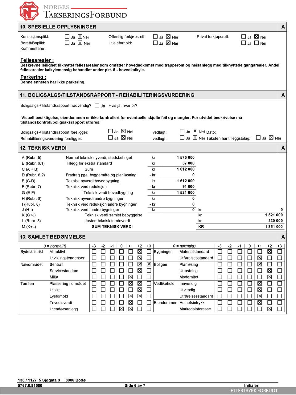 Parkering : Denne enheten har ikke parkering. 11. BOLIGSALGS/TILSTANDSRAPPORT - REHABILITERINGSVURDERING A Boligsalgs-/Tilstandsrapport nødvendig? Ja Hvis ja, hvorfor?