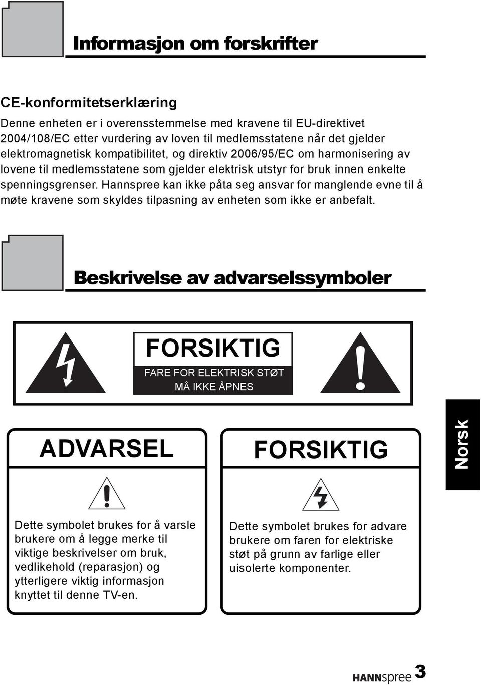 Hannspree kan ikke påta seg ansvar for manglende evne til å møte kravene som skyldes tilpasning av enheten som ikke er anbefalt.