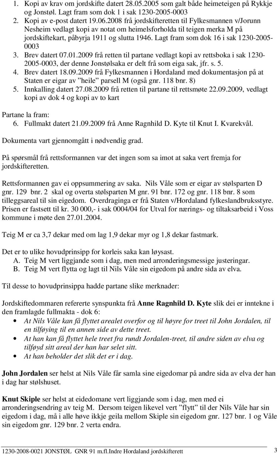 Lagt fram som dok 16 i sak 1230-2005- 0003 3. Brev datert 07.01.2009 frå retten til partane vedlagt kopi av rettsboka i sak 1230-2005-0003, der denne Jonstølsaka er delt frå som eiga sak, jfr. s. 5.