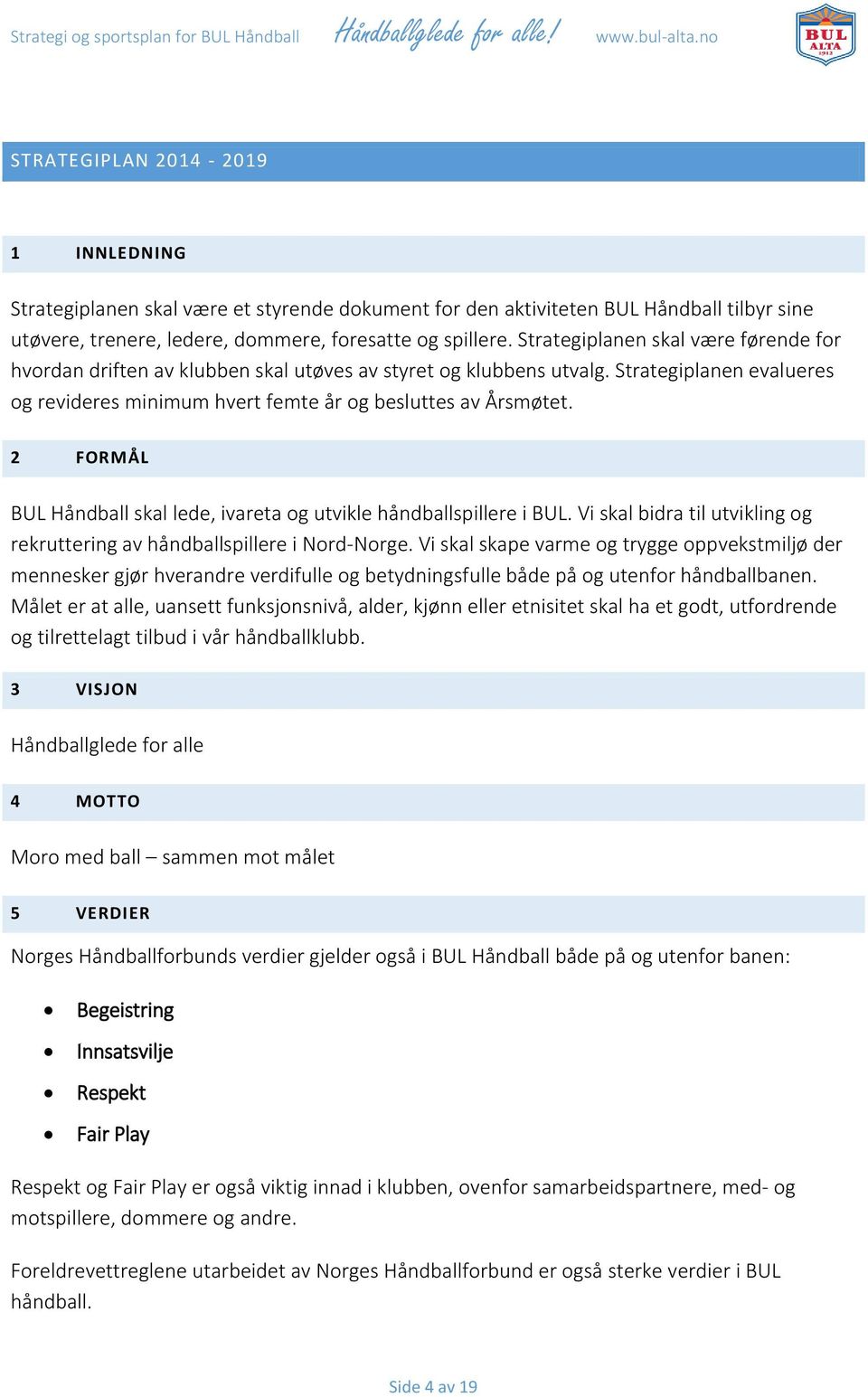 2 FORMÅL BUL Håndball skal lede, ivareta og utvikle håndballspillere i BUL. Vi skal bidra til utvikling og rekruttering av håndballspillere i Nord-Norge.