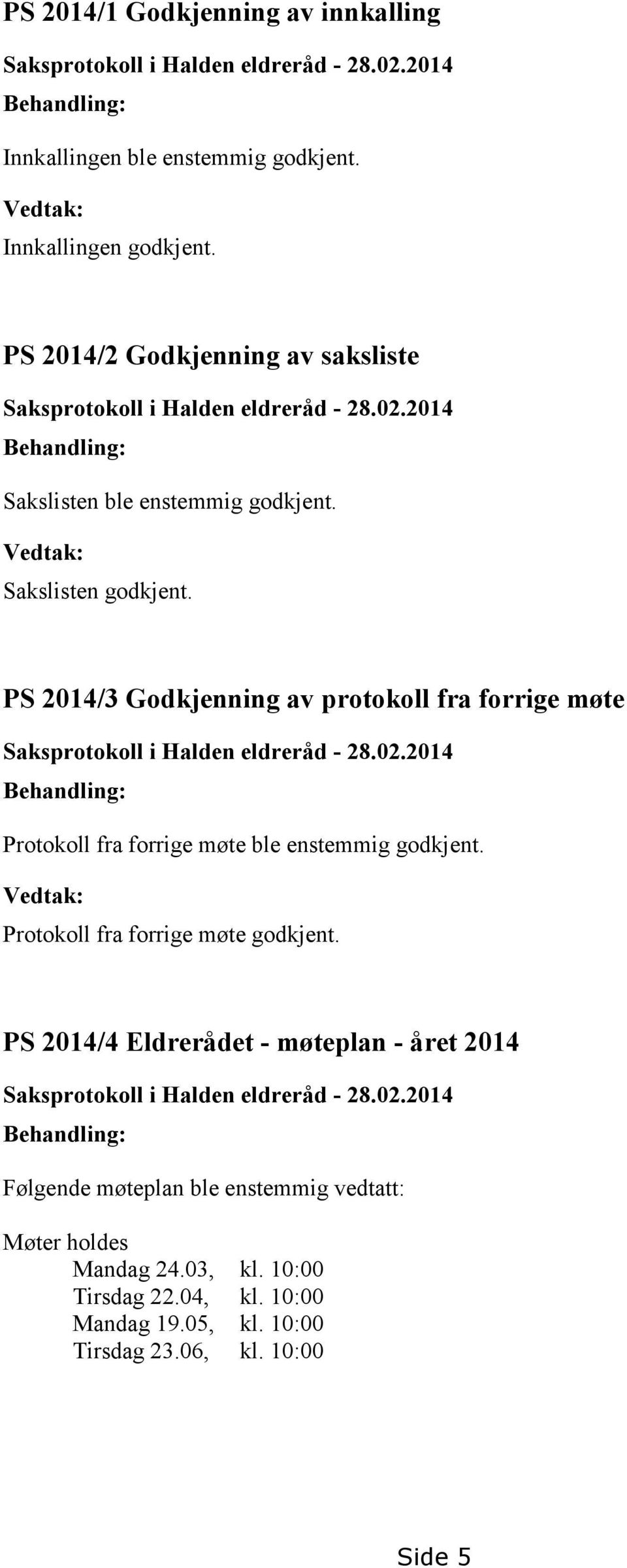 PS 2014/3 Godkjenning av protokoll fra forrige møte Saksprotokoll i Halden eldreråd - 28.02.2014 Behandling: Protokoll fra forrige møte ble enstemmig godkjent.