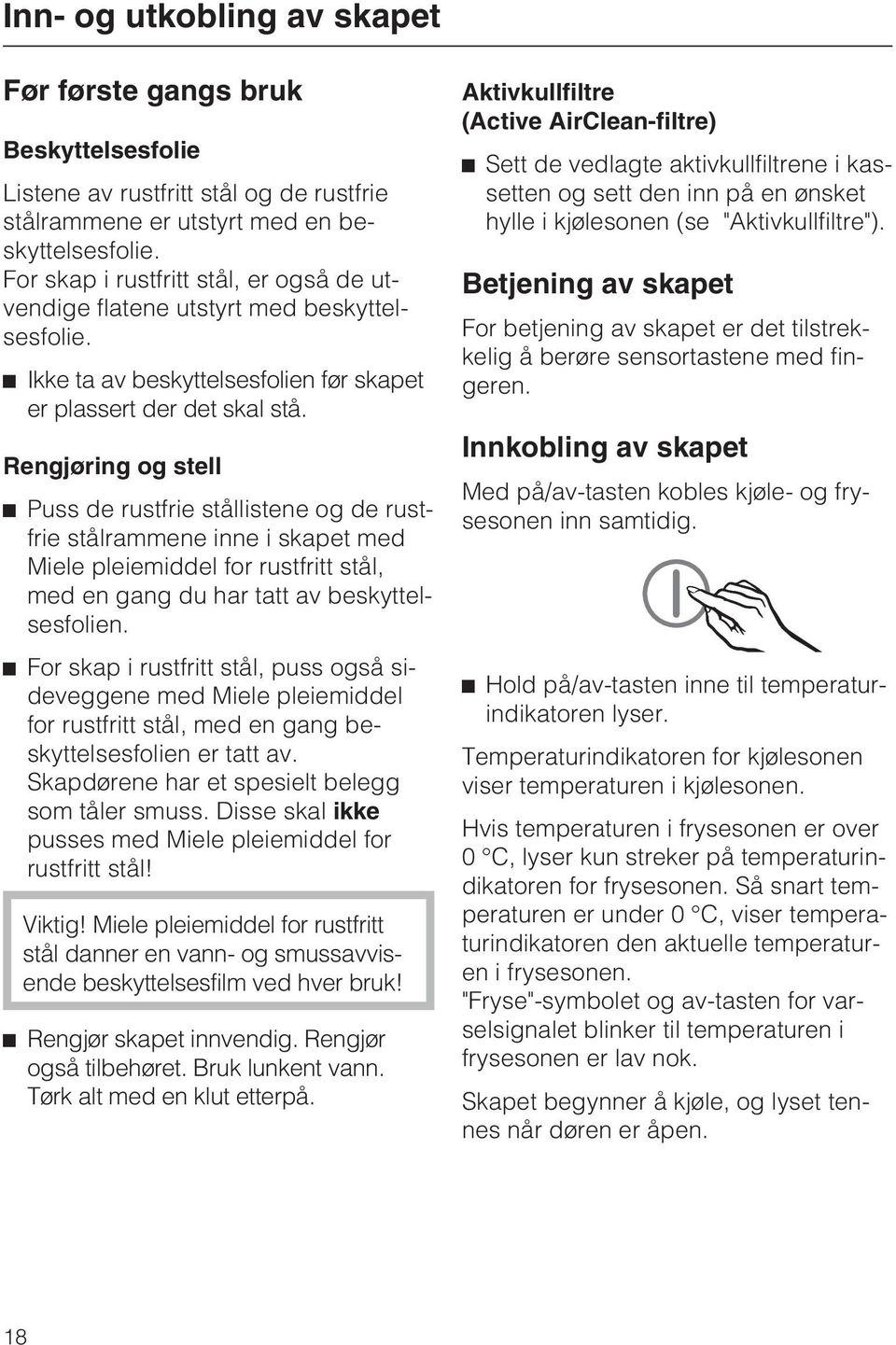 Rengjøring og stell Puss de rustfrie stållistene og de rustfrie stålrammene inne i skapet med Miele pleiemiddel for rustfritt stål, med en gang du har tatt av beskyttelsesfolien.