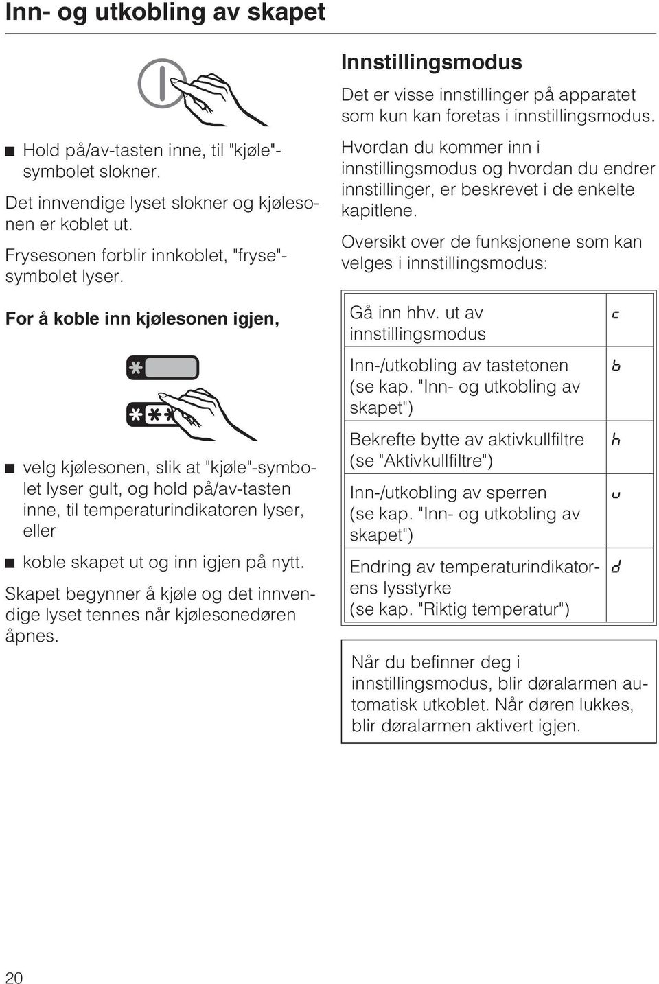 Skapet begynner å kjøle og det innvendige lyset tennes når kjølesonedøren åpnes. Innstillingsmodus Det er visse innstillinger på apparatet som kun kan foretas i innstillingsmodus.