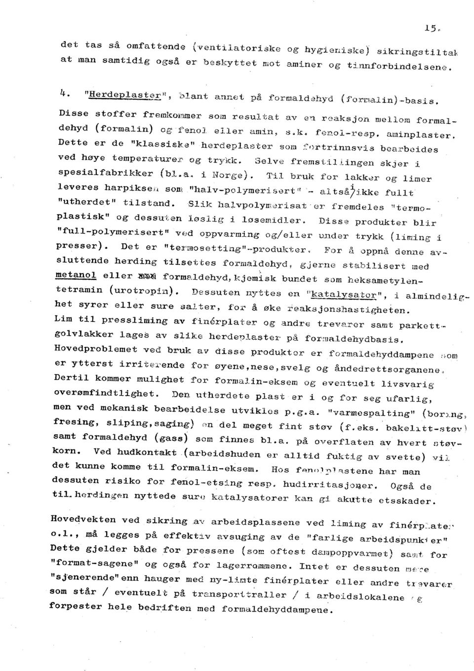 aminplaster. Dette er de "klassisj.;,ô" herdeplai:)'ter som :':'Jrtrinnsvis bea:rboides ved høye temperature.t' og trykk. Selve f'remst.ildngen skjer i spesial:fabrikker (bl.a. i Norge), Til bruk for lakk~r og limer leveres harpikseü som "hal v-polymeri surt ri.