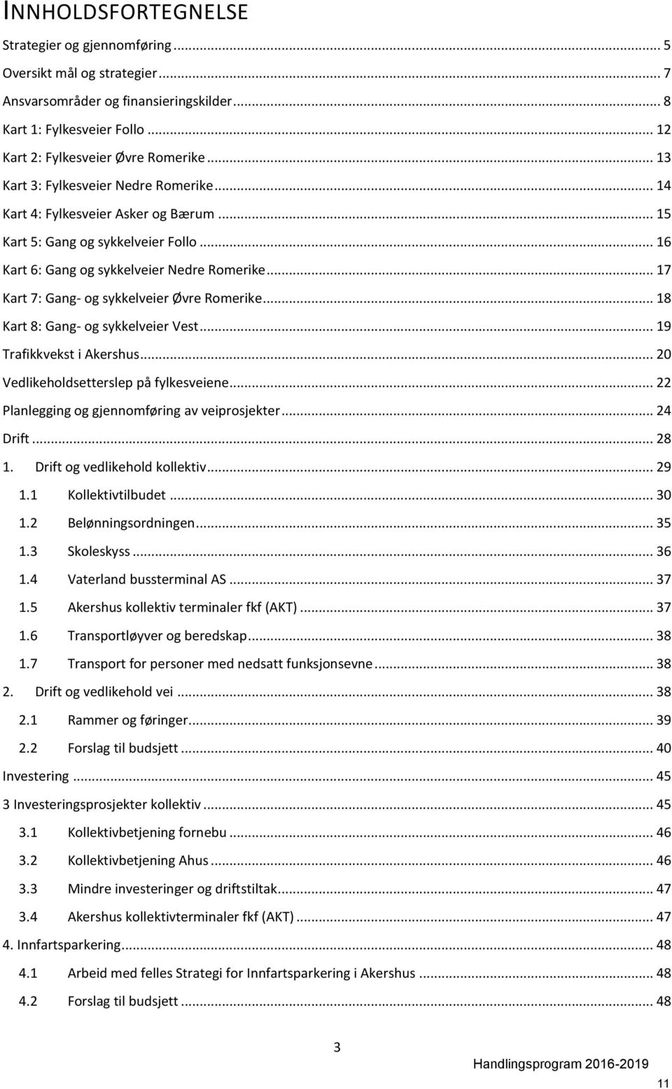 .. 17 Kart 7: Gang- og sykkelveier Øvre Romerike... 18 Kart 8: Gang- og sykkelveier Vest... 19 Trafikkvekst i Akershus... 20 Vedlikeholdsetterslep på fylkesveiene.