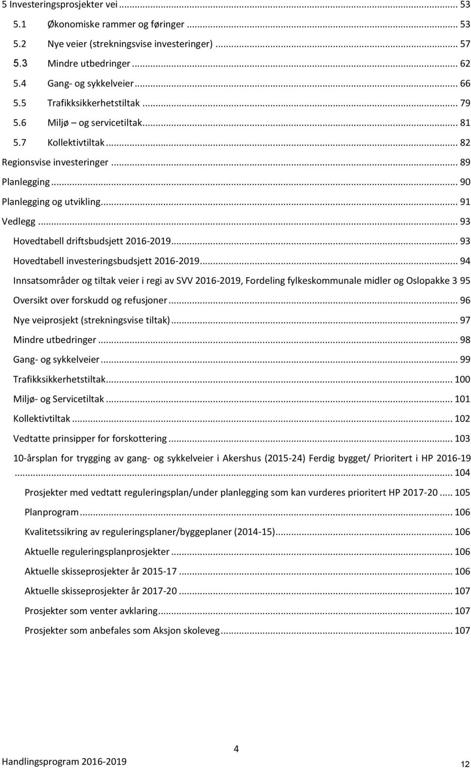 .. 93 Hovedtabell driftsbudsjett 2016-2019... 93 Hovedtabell investeringsbudsjett 2016-2019.