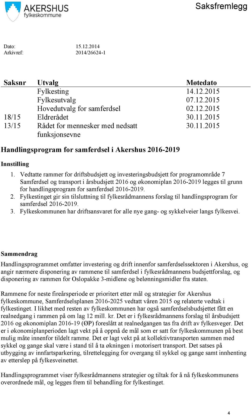 Vedtatte rammer for driftsbudsjett og investeringsbudsjett for programområde 7 Samferdsel og transport i årsbudsjett 2016 og økonomiplan 2016-2019 legges til grunn for handlingsprogram for samferdsel