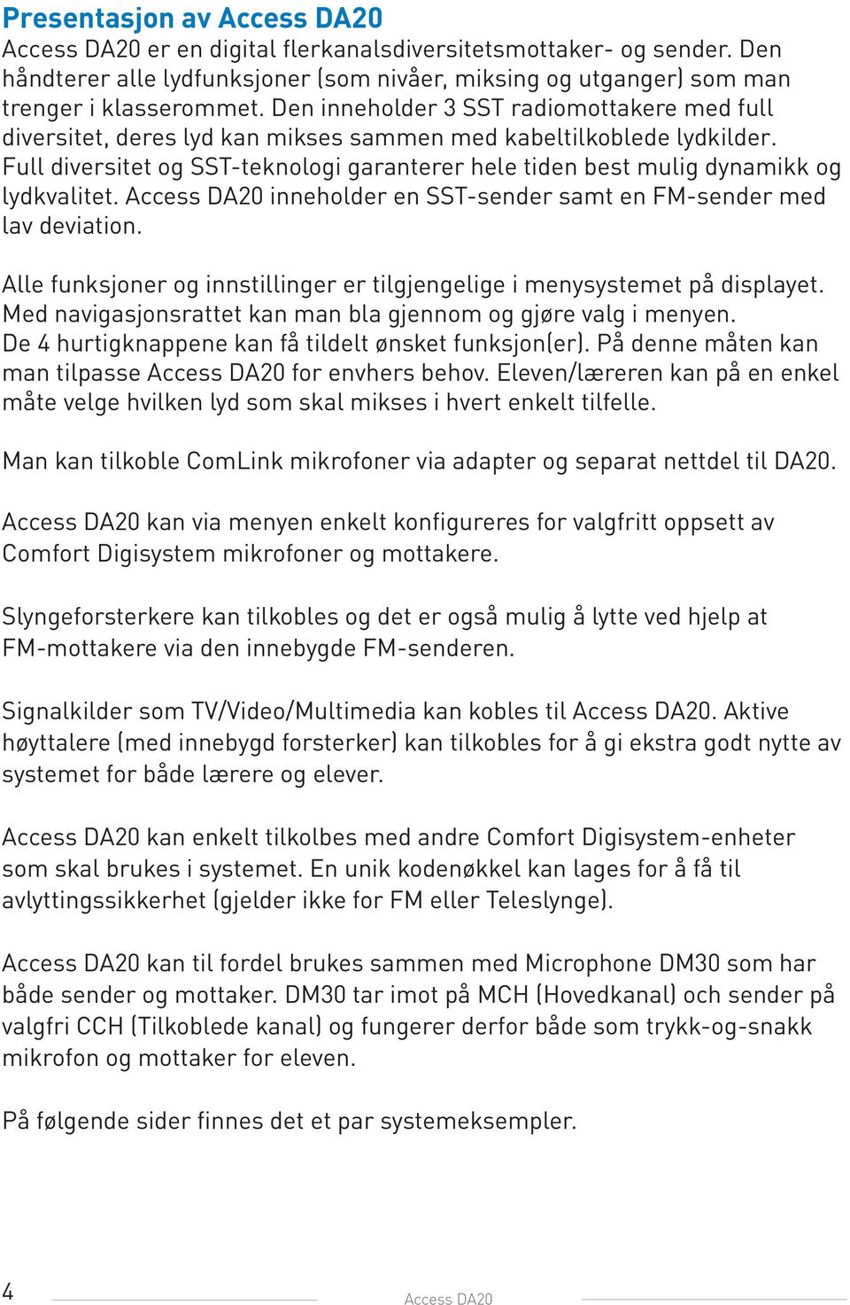 Full diversitet og SST-teknologi garanterer hele tiden best mulig dynamikk og lydkvalitet. Access DA20 inneholder en SST-sender samt en FM-sender med lav deviation.