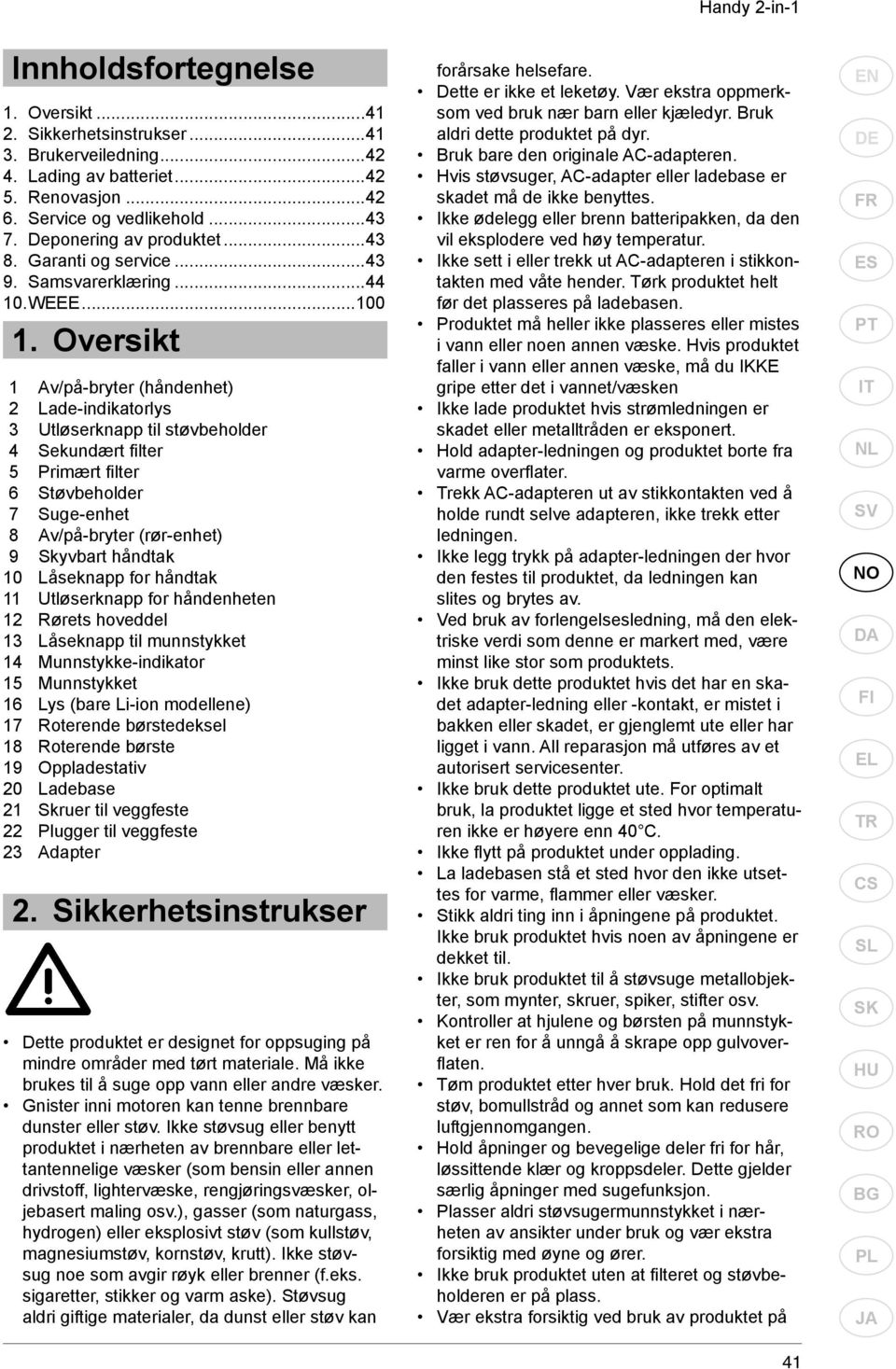 Oversikt 1 Av/på-bryter (håndenhet) 2 Lade-indikatorlys 3 Utløserknapp til støvbeholder 4 Sekundært fi lter 5 Primært fi lter 6 Støvbeholder 7 Suge-enhet 8 Av/på-bryter (rør-enhet) 9 Skyvbart håndtak