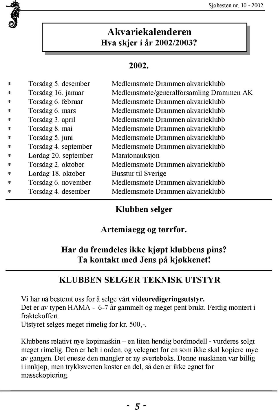 juni Medlemsmøte Drammen akvarieklubb Torsdag 4. september Medlemsmøte Drammen akvarieklubb Lørdag 20. september Maratonauksjon Torsdag 2. oktober Medlemsmøte Drammen akvarieklubb Lørdag 18.