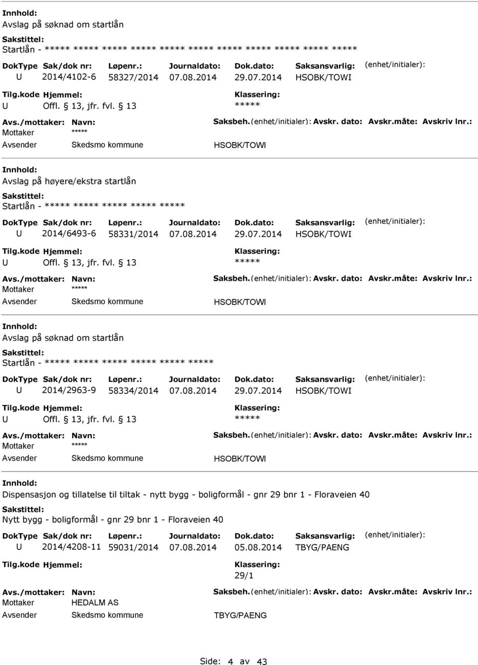 : Mottaker HSOBK/TOW Avslag på søknad om startlån Startlån - 2014/2963-9 58334/2014 29.07.2014 HSOBK/TOW Avs./mottaker: Navn: Saksbeh. Avskr. dato: Avskr.måte: Avskriv lnr.