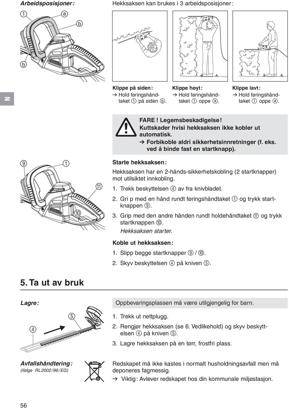 9 1 Starte hekksaksen: Hekksaksen har en 2-hånds-sikkerhetskobling (2 startknapper) mot utilsiktet innkobling. 1. Trekk beskyttelsen 4 av fra knivbladet. 0 2.