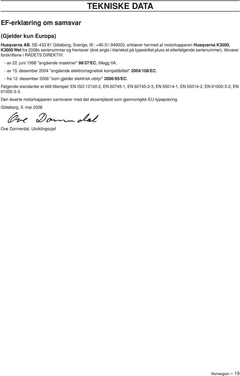 forskriftene i RÅDETS DIREKTIV: - av 22. juni 1998 "angående maskiner" 98/37/EC, tillegg IIA. - av 15. desember 2004 "angående elektromagnetisk kompatibilitet" 2004/108/EC. - fra 12.