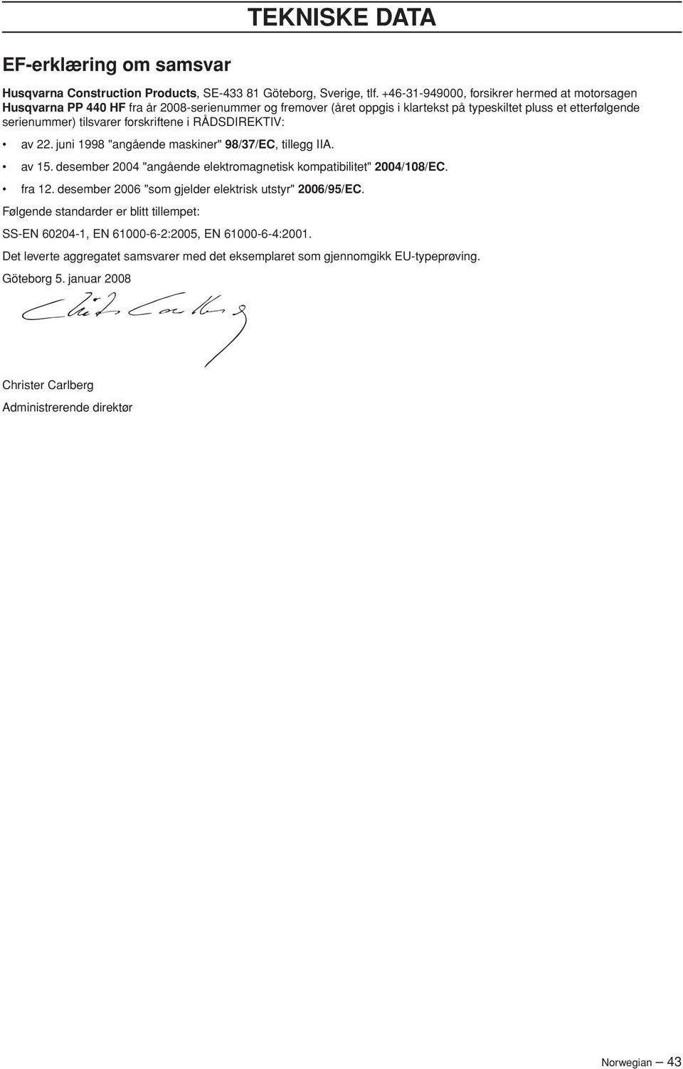 forskriftene i RÅDSDIREKTIV: av 22. juni 1998 "angående maskiner" 98/37/EC, tillegg IIA. av 15. desember 2004 "angående elektromagnetisk kompatibilitet" 2004/108/EC. fra 12.