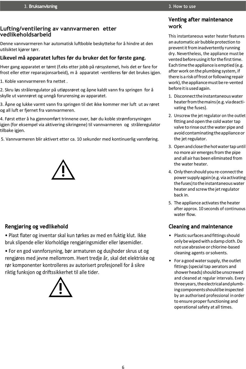 eks etter jobb på rørsystemet, hvis det er fare for frost eller etter reparasjonsarbeid), m å apparatet -ventileres før det brukes igjen. 1. Koble vannvarmeren fra nettet. 2.