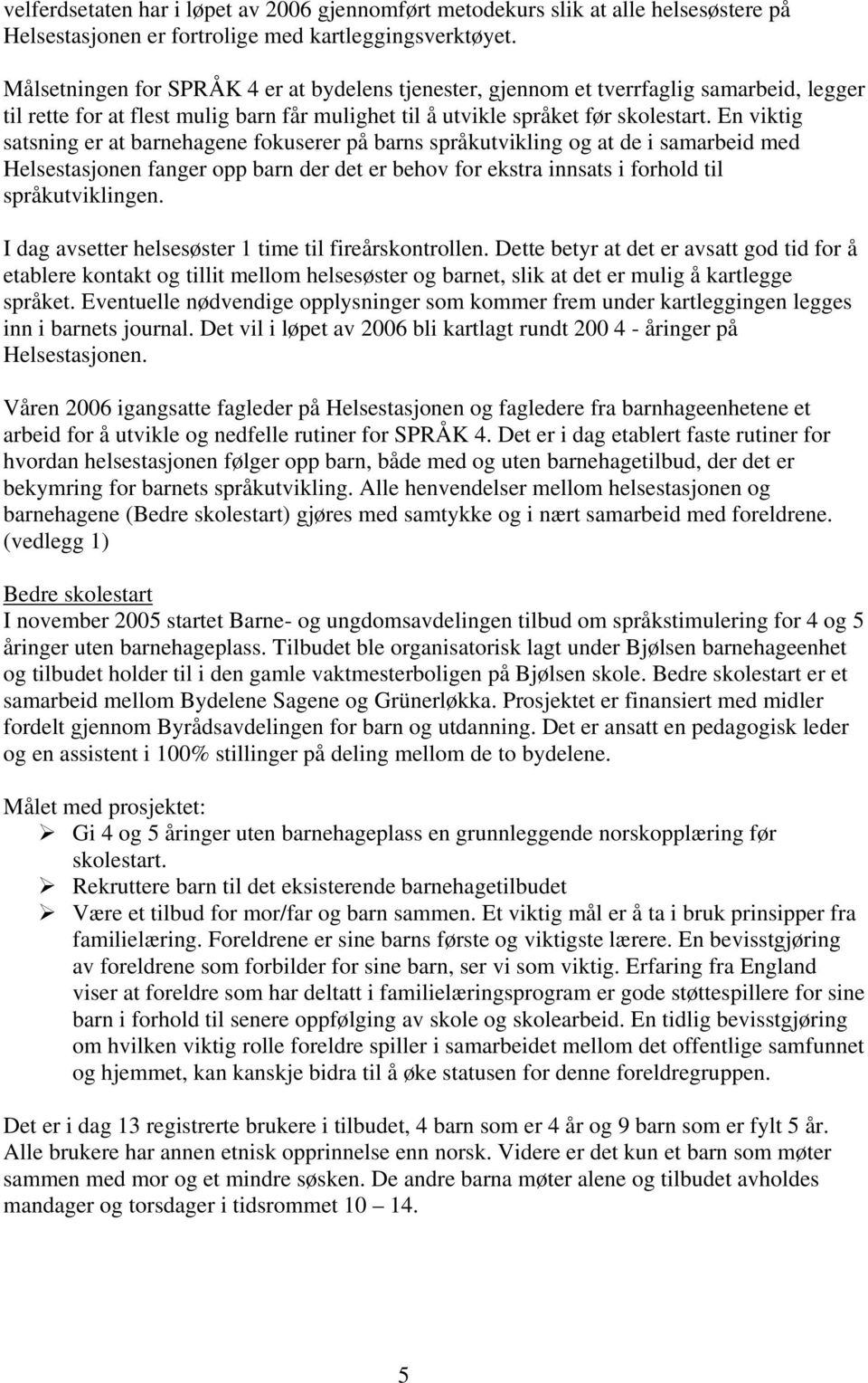 En viktig satsning er at barnehagene fokuserer på barns språkutvikling og at de i samarbeid med Helsestasjonen fanger opp barn der det er behov for ekstra innsats i forhold til språkutviklingen.