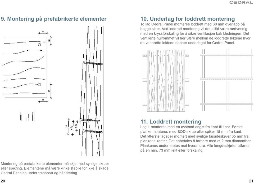 Det ventilerte hulrommet vil her være mellom de loddrette lektene hvor de vannrette lektene danner underlaget for Cedral Panel. 11.