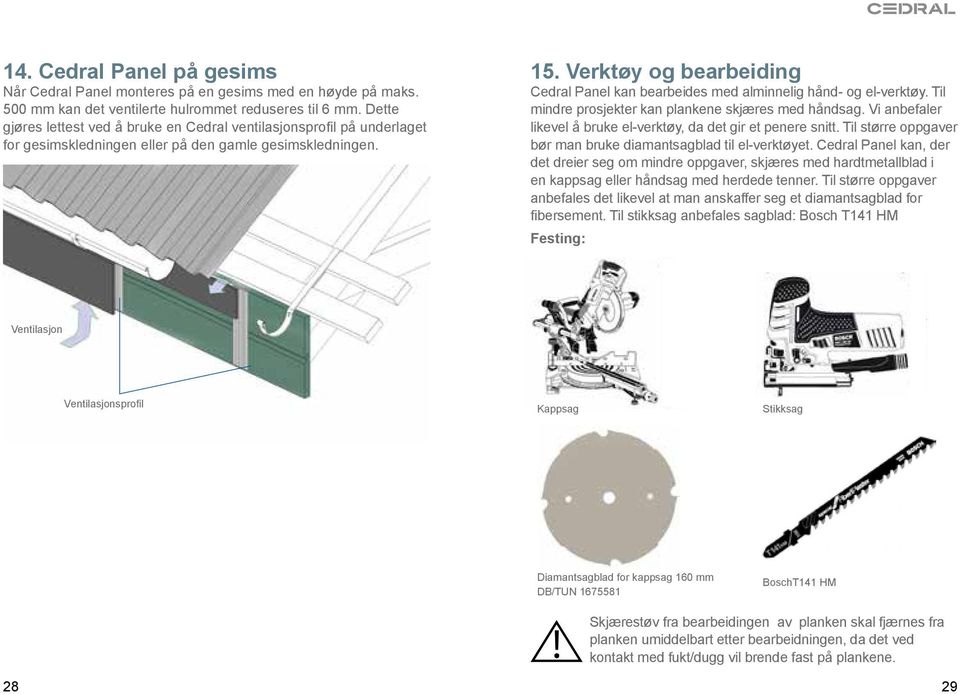 Verktøy og bearbeiding Cedral Panel kan bearbeides med alminnelig hånd- og el-verktøy. Til mindre prosjekter kan plankene skjæres med håndsag.