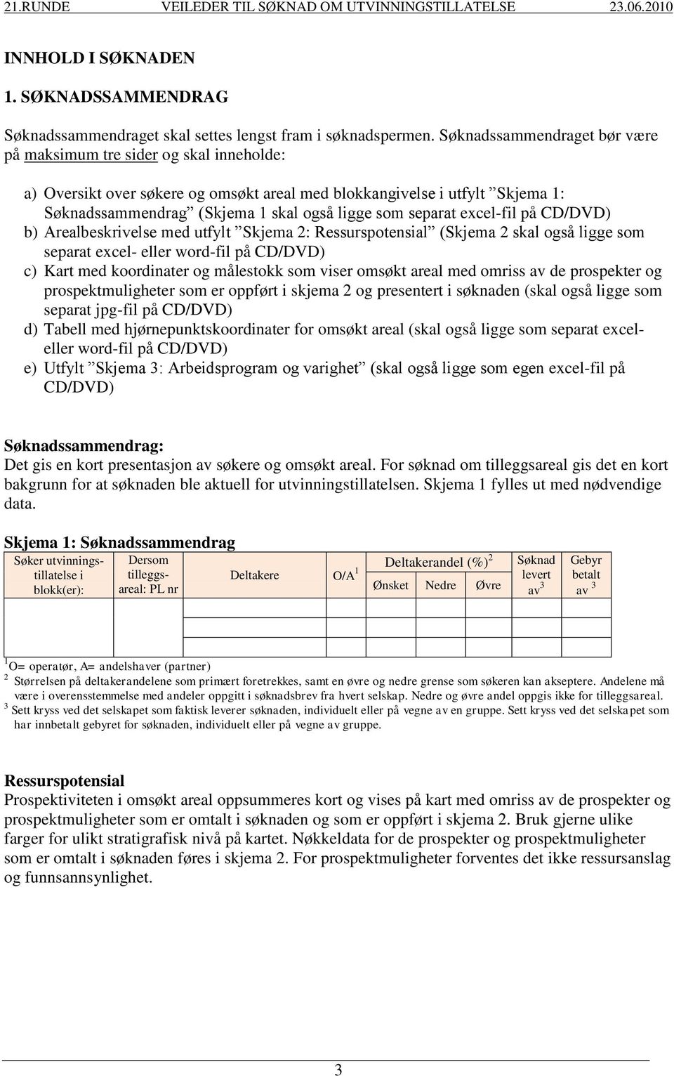 separat excel-fil på CD/DVD) b) Arealbeskrivelse med utfylt Skjema 2: Ressurspotensial (Skjema 2 skal også ligge som separat excel- eller word-fil på CD/DVD) c) Kart med koordinater og målestokk som