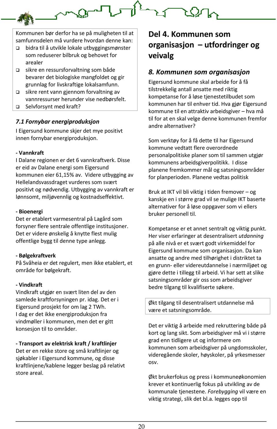 Selvforsynt med kraft? 7.1 Fornybar energiproduksjon I Eigersund kommune skjer det mye positivt innen fornybar energiproduksjon. Vannkraft I Dalane regionen er det 6 vannkraftverk.